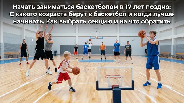 Начать заниматься баскетболом в 17 лет поздно: С какого возраста берут в баскетбол и когда лучше начинать. Как выбрать секцию и на что обратить